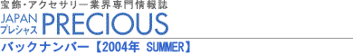 宝飾・アクセサリー業界専門情報誌 JAPAN PRECIOUS（ジャパン・プレシャス）バックナンバー/2004年SUMMER 